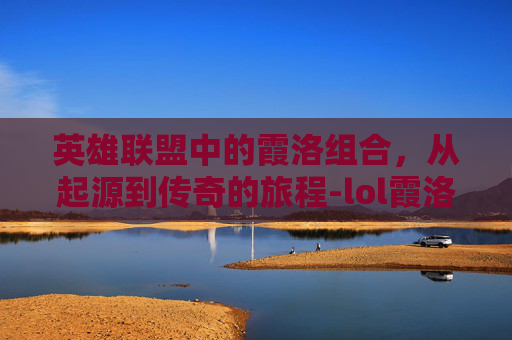 英雄联盟中的霞洛组合，从起源到传奇的旅程-lol霞洛是谁