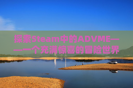 探索Steam中的ADVME——一个充满惊喜的冒险世界- 探索Steam中的ADVME——一个充满惊喜的冒险世界-