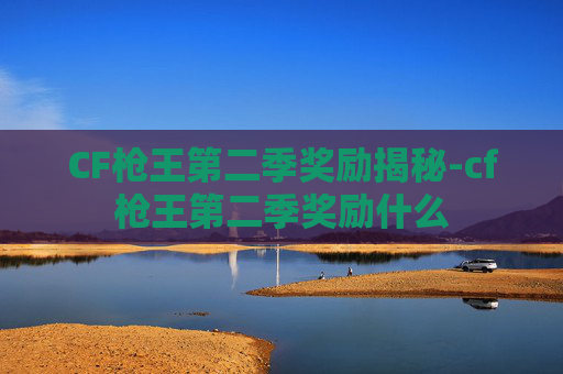 CF枪王第二季奖励揭秘-cf枪王第二季奖励什么 CF枪王第二季奖励揭秘-cf枪王第二季奖励什么