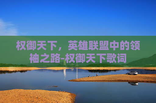 权御天下，英雄联盟中的领袖之路-权御天下歌词