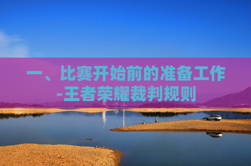 一、比赛开始前的准备工作-王者荣耀裁判规则 一、比赛开始前的准备工作-王者荣耀裁判规则