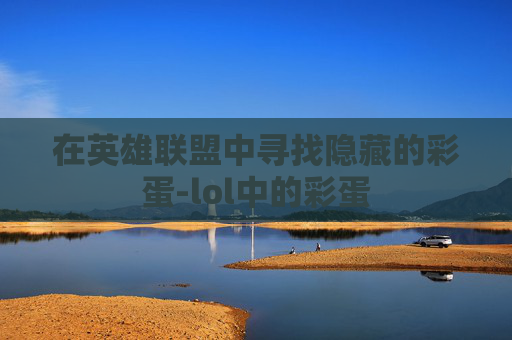 在英雄联盟中寻找隐藏的彩蛋-lol中的彩蛋