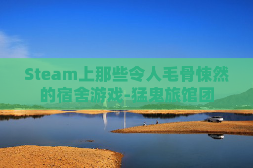 Steam上那些令人毛骨悚然的宿舍游戏-猛鬼旅馆团 Steam上那些令人毛骨悚然的宿舍游戏-猛鬼旅馆团