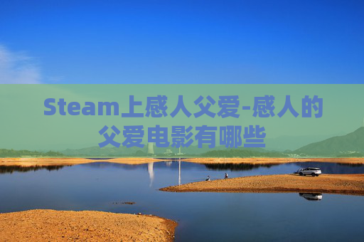 Steam上感人父爱-感人的父爱电影有哪些 Steam上感人父爱-感人的父爱电影有哪些