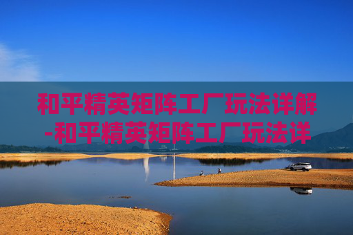 和平精英矩阵工厂玩法详解-和平精英矩阵工厂玩法详解攻略