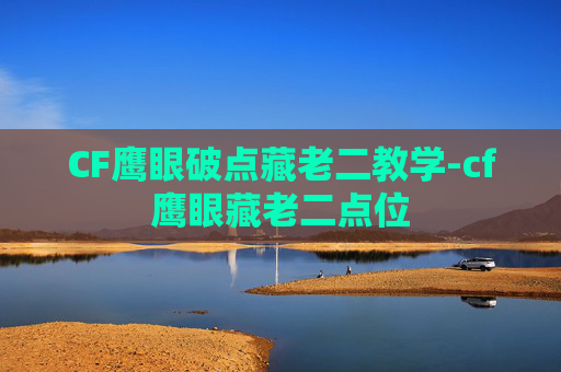 CF鹰眼破点藏老二教学-cf鹰眼藏老二点位