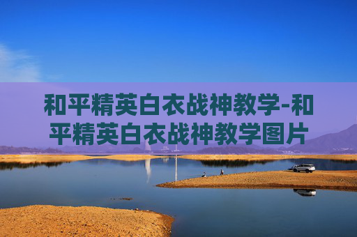 和平精英白衣战神教学-和平精英白衣战神教学图片 和平精英白衣战神教学-和平精英白衣战神教学图片
