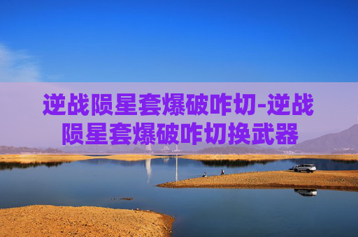 逆战陨星套爆破咋切-逆战陨星套爆破咋切换武器