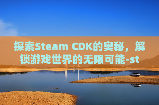 探索Steam CDK的奥秘,解锁游戏世界的无限可能-steam几次黄信变红信 探索Steam CDK的奥秘,解锁游戏世界的无限可能-steam几次黄信变红信