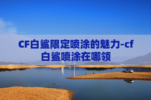 CF白鲨限定喷涂的魅力-cf白鲨喷涂在哪领 CF白鲨限定喷涂的魅力-cf白鲨喷涂在哪领