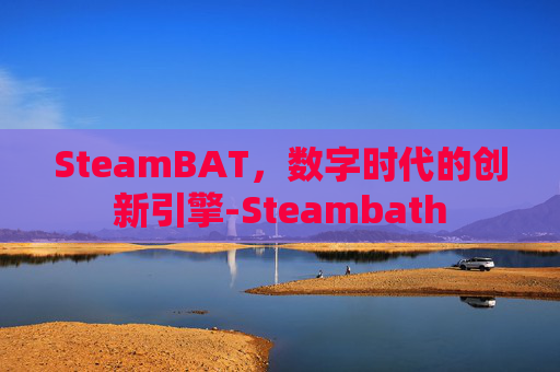 SteamBAT,数字时代的创新引擎-Steambath SteamBAT,数字时代的创新引擎-Steambath