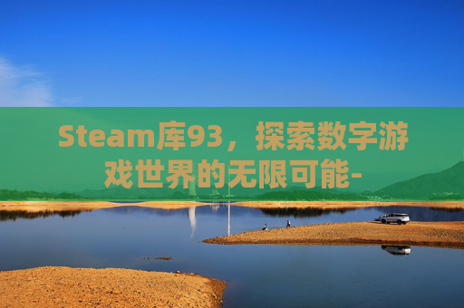 Steam库93,探索数字游戏世界的无限可能- Steam库93,探索数字游戏世界的无限可能-