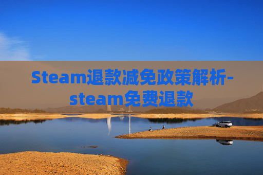 Steam退款减免政策解析-steam免费退款 Steam退款减免政策解析-steam免费退款