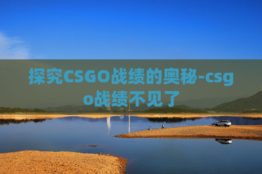 探究CSGO战绩的奥秘-csgo战绩不见了 探究CSGO战绩的奥秘-csgo战绩不见了