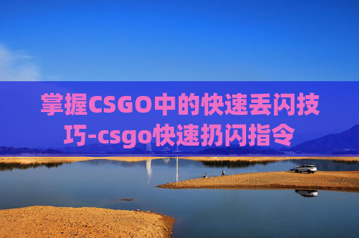 掌握CSGO中的快速丢闪技巧-csgo快速扔闪指令