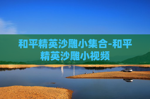 和平精英沙雕小集合-和平精英沙雕小视频 和平精英沙雕小集合-和平精英沙雕小视频
