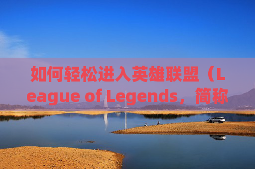 如何轻松进入英雄联盟(League of Legends,简称LOL)的韩服进行游戏-lol怎么进韩服打游戏 如何轻松进入英雄联盟(League of Legends,简称LOL)的韩服进行游戏-lol怎么进韩服打游戏