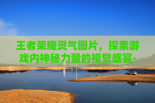 王者荣耀灵气图片，探索游戏内神秘力量的视觉盛宴-王者荣耀灵气图片高清