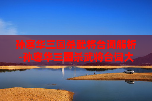 孙寒华三国杀武将台词解析-孙寒华三国杀武将台词大全