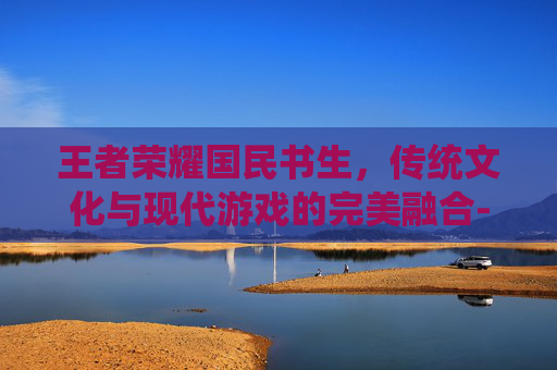 王者荣耀国民书生，传统文化与现代游戏的完美融合-王者荣耀国民系列皮肤