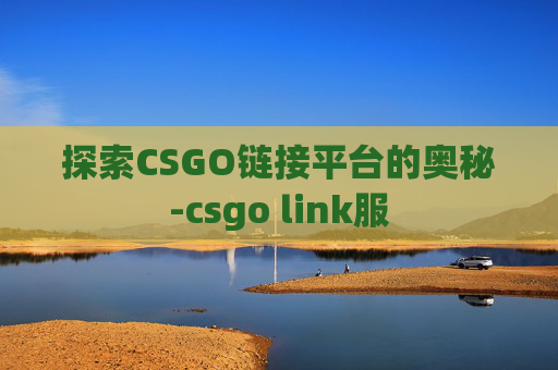 探索CSGO链接平台的奥秘-csgo link服 探索CSGO链接平台的奥秘-csgo link服