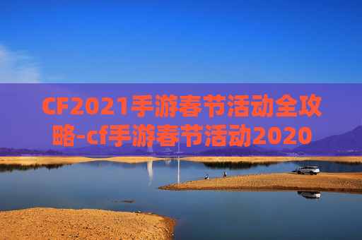 CF2021手游春节活动全攻略-cf手游春节活动2020