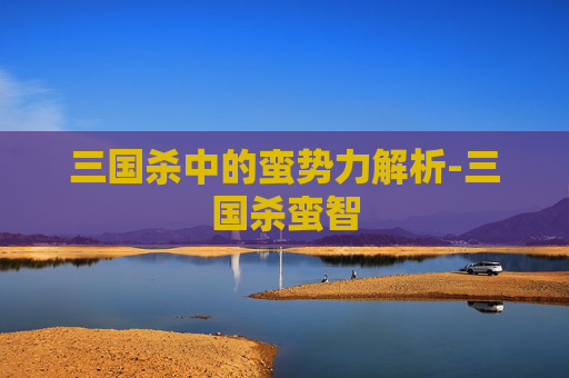 三国杀中的蛮势力解析-三国杀蛮智