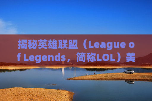 揭秘英雄联盟(League of Legends,简称LOL)美服血液补丁背后的技术与挑战-英雄联盟血液补丁 揭秘英雄联盟(League of Legends,简称LOL)美服血液补丁背后的技术与挑战-英雄联盟血液补丁