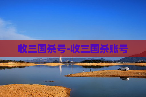 收三国杀号-收三国杀账号 收三国杀号-收三国杀账号