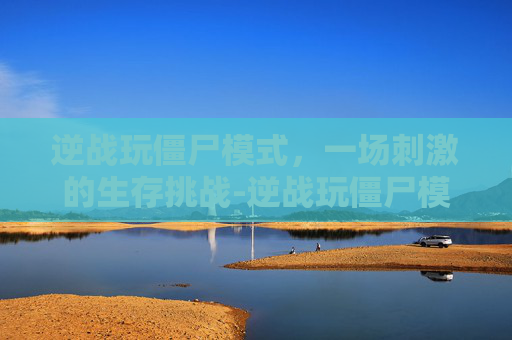 逆战玩僵尸模式,一场刺激的生存挑战-逆战玩僵尸模式用什么枪好 逆战玩僵尸模式,一场刺激的生存挑战-逆战玩僵尸模式用什么枪好