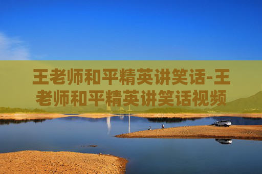 王老师和平精英讲笑话-王老师和平精英讲笑话视频