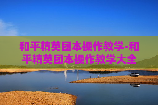 和平精英团本操作教学-和平精英团本操作教学大全 和平精英团本操作教学-和平精英团本操作教学大全