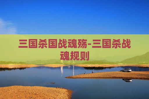 三国杀国战魂殇-三国杀战魂规则 三国杀国战魂殇-三国杀战魂规则