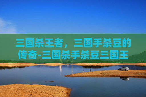 三国杀王者,三国手杀豆的传奇-三国杀手杀豆三国王者礼包 三国杀王者,三国手杀豆的传奇-三国杀手杀豆三国王者礼包