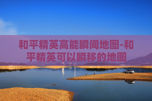 和平精英高能瞬间地图-和平精英可以瞬移的地图 和平精英高能瞬间地图-和平精英可以瞬移的地图