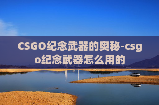 CSGO纪念武器的奥秘-csgo纪念武器怎么用的 CSGO纪念武器的奥秘-csgo纪念武器怎么用的