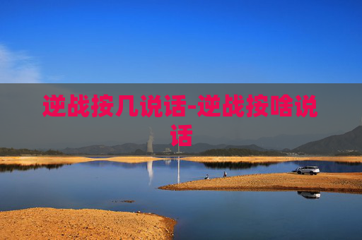逆战按几说话-逆战按啥说话 逆战按几说话-逆战按啥说话