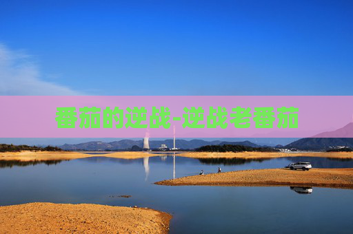 番茄的逆战-逆战老番茄 番茄的逆战-逆战老番茄