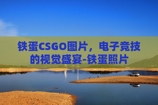 铁蛋CSGO图片,电子竞技的视觉盛宴-铁蛋照片 铁蛋CSGO图片,电子竞技的视觉盛宴-铁蛋照片
