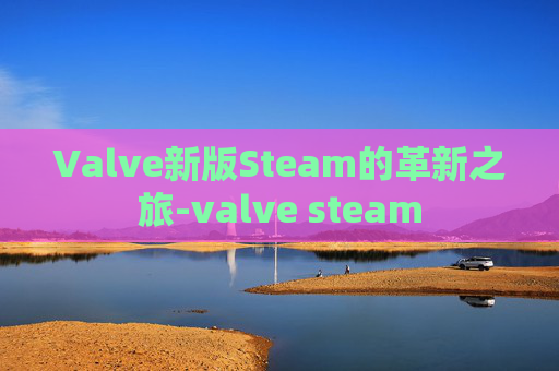 Valve新版Steam的革新之旅-valve steam Valve新版Steam的革新之旅-valve steam
