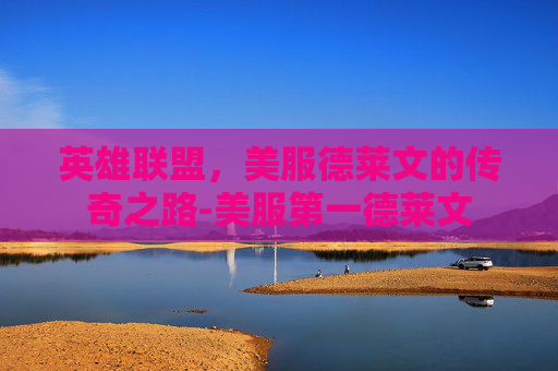 英雄联盟,美服德莱文的传奇之路-美服第一德莱文 英雄联盟,美服德莱文的传奇之路-美服第一德莱文