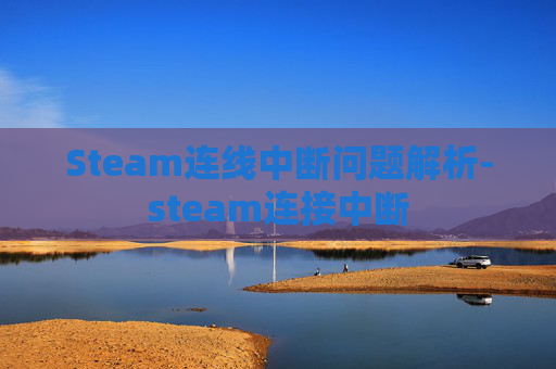Steam连线中断问题解析-steam连接中断 Steam连线中断问题解析-steam连接中断