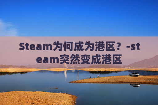 Steam为何成为港区?-steam突然变成港区 Steam为何成为港区?-steam突然变成港区