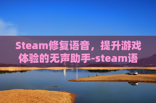 Steam修复语音,提升游戏体验的无声助手-steam语音default Steam修复语音,提升游戏体验的无声助手-steam语音default