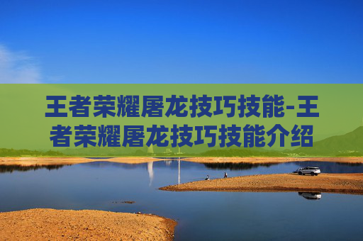 王者荣耀屠龙技巧技能-王者荣耀屠龙技巧技能介绍 王者荣耀屠龙技巧技能-王者荣耀屠龙技巧技能介绍