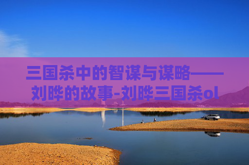 三国杀中的智谋与谋略——刘晔的故事-刘晔三国杀ol