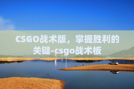 CSGO战术版,掌握胜利的关键-csgo战术板 CSGO战术版,掌握胜利的关键-csgo战术板