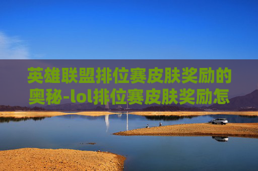 英雄联盟排位赛皮肤奖励的奥秘-lol排位赛皮肤奖励怎么领 英雄联盟排位赛皮肤奖励的奥秘-lol排位赛皮肤奖励怎么领