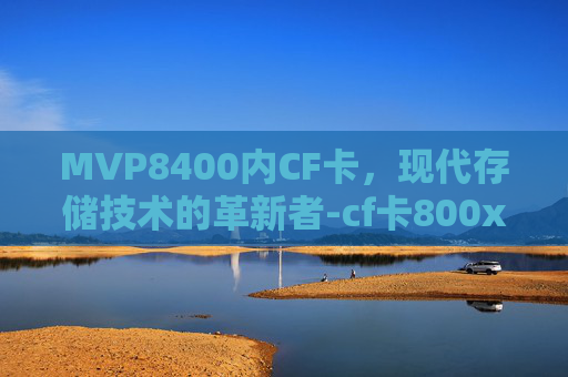 MVP8400内CF卡,现代存储技术的革新者-cf卡800x是什么意思 MVP8400内CF卡,现代存储技术的革新者-cf卡800x是什么意思