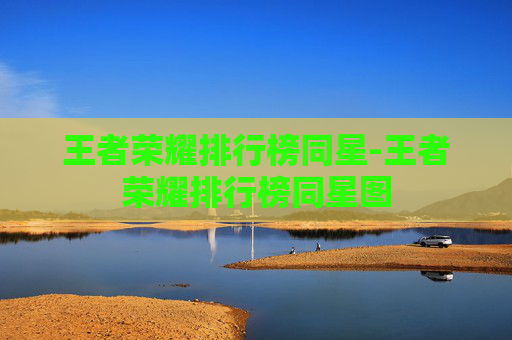 王者荣耀排行榜同星-王者荣耀排行榜同星图 王者荣耀排行榜同星-王者荣耀排行榜同星图